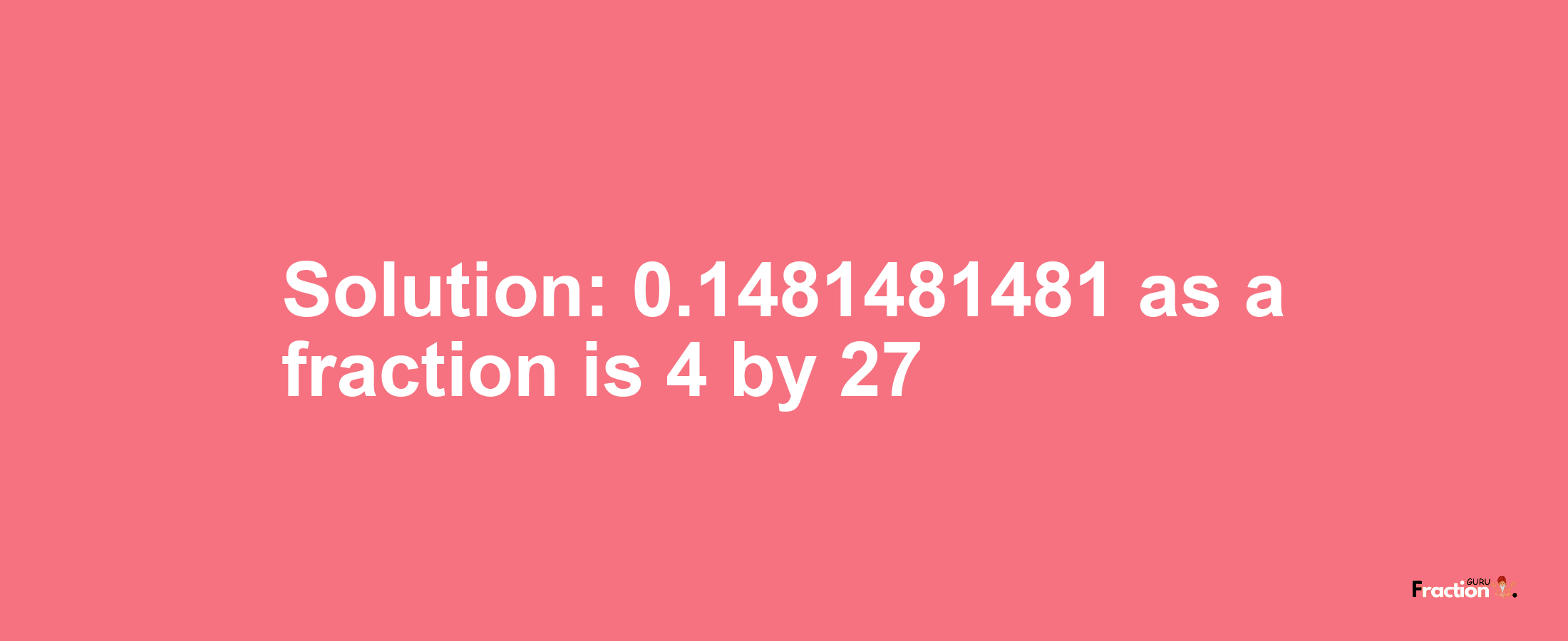 Solution:0.1481481481 as a fraction is 4/27